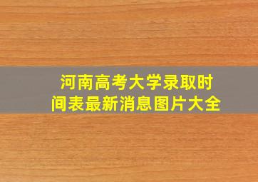 河南高考大学录取时间表最新消息图片大全