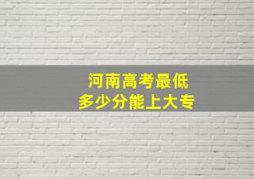 河南高考最低多少分能上大专