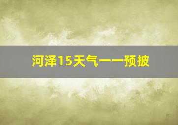 河泽15天气一一预披