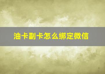 油卡副卡怎么绑定微信