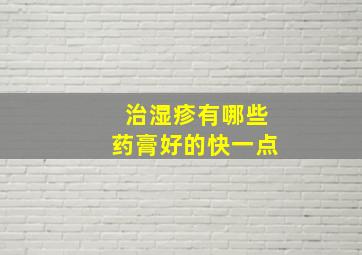 治湿疹有哪些药膏好的快一点