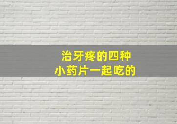 治牙疼的四种小药片一起吃的