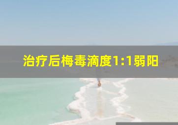 治疗后梅毒滴度1:1弱阳