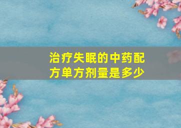 治疗失眠的中药配方单方剂量是多少