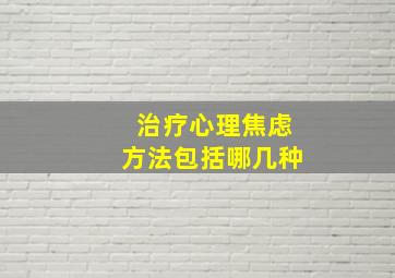 治疗心理焦虑方法包括哪几种