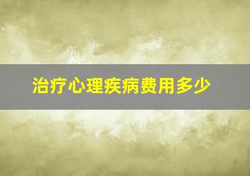 治疗心理疾病费用多少