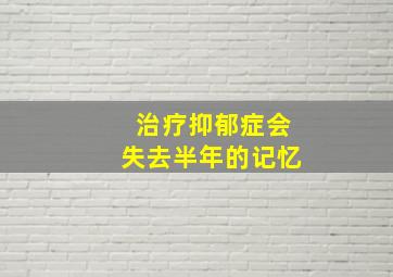 治疗抑郁症会失去半年的记忆