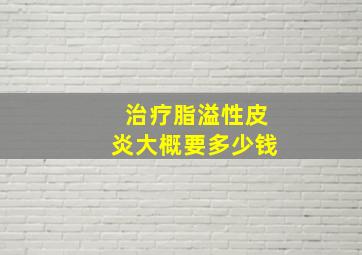 治疗脂溢性皮炎大概要多少钱