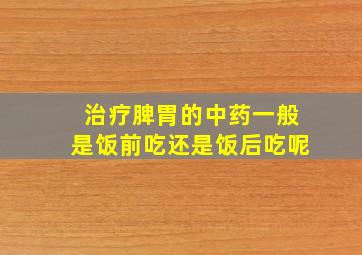 治疗脾胃的中药一般是饭前吃还是饭后吃呢