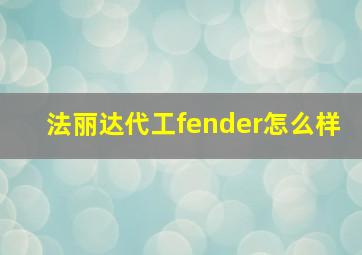 法丽达代工fender怎么样