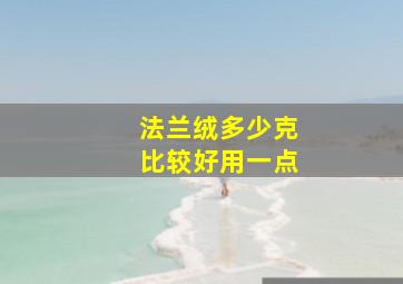 法兰绒多少克比较好用一点