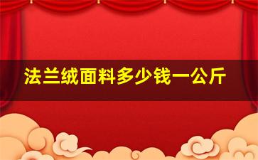 法兰绒面料多少钱一公斤