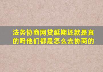 法务协商网贷延期还款是真的吗他们都是怎么去协商的