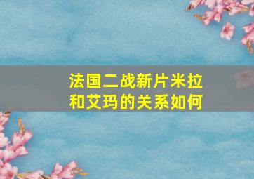 法国二战新片米拉和艾玛的关系如何