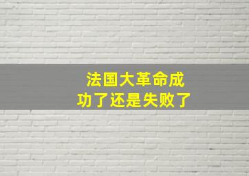 法国大革命成功了还是失败了