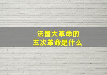 法国大革命的五次革命是什么