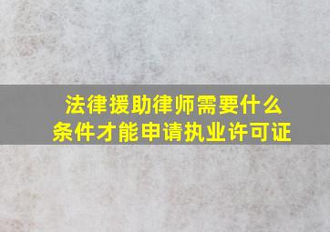 法律援助律师需要什么条件才能申请执业许可证