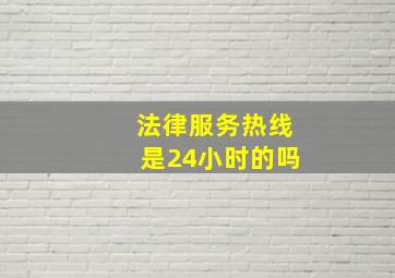 法律服务热线是24小时的吗