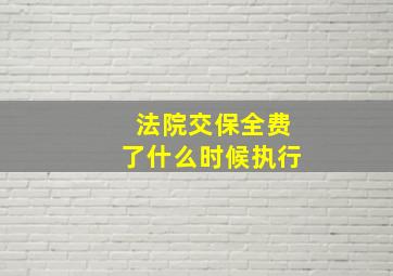 法院交保全费了什么时候执行