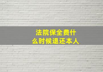 法院保全费什么时候退还本人