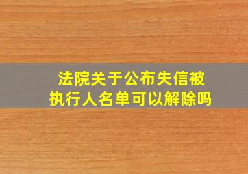 法院关于公布失信被执行人名单可以解除吗