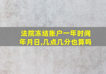 法院冻结账户一年时间年月日,几点几分也算吗