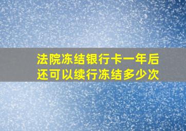 法院冻结银行卡一年后还可以续行冻结多少次