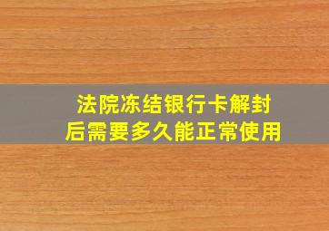 法院冻结银行卡解封后需要多久能正常使用