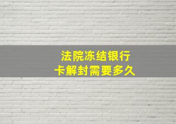 法院冻结银行卡解封需要多久