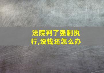 法院判了强制执行,没钱还怎么办