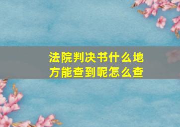 法院判决书什么地方能查到呢怎么查