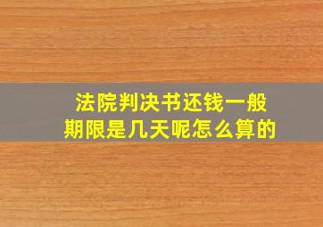 法院判决书还钱一般期限是几天呢怎么算的