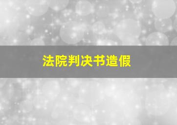 法院判决书造假