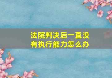 法院判决后一直没有执行能力怎么办