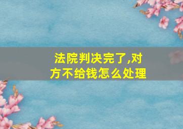 法院判决完了,对方不给钱怎么处理