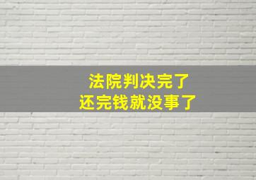 法院判决完了还完钱就没事了