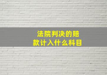 法院判决的赔款计入什么科目