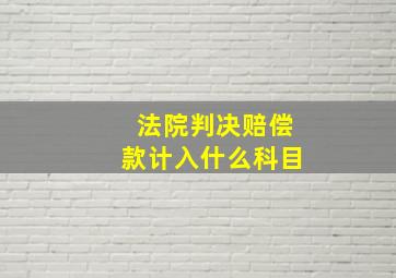 法院判决赔偿款计入什么科目