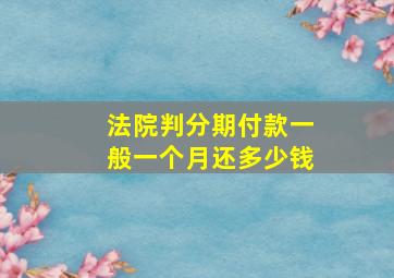 法院判分期付款一般一个月还多少钱