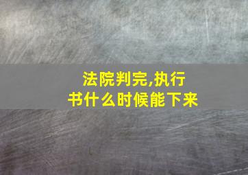 法院判完,执行书什么时候能下来