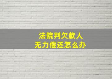 法院判欠款人无力偿还怎么办