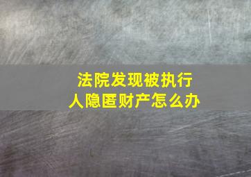 法院发现被执行人隐匿财产怎么办