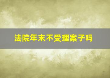 法院年末不受理案子吗