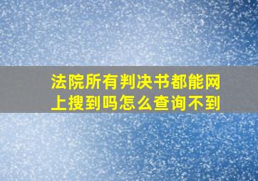 法院所有判决书都能网上搜到吗怎么查询不到