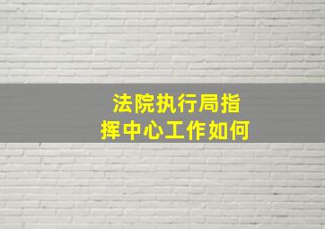 法院执行局指挥中心工作如何