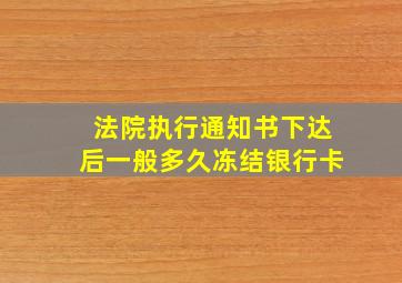 法院执行通知书下达后一般多久冻结银行卡