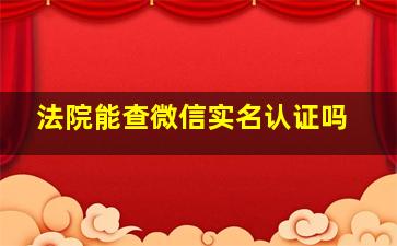 法院能查微信实名认证吗