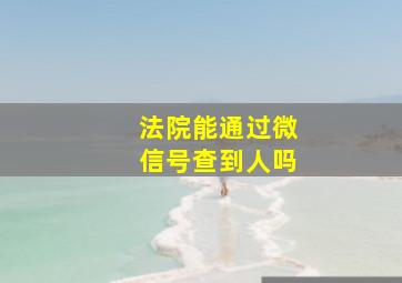 法院能通过微信号查到人吗