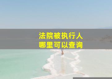 法院被执行人哪里可以查询