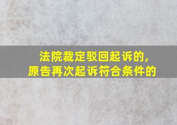 法院裁定驳回起诉的,原告再次起诉符合条件的